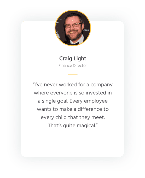 Quote from Explore Learning Finance Director, Craig Light - "I've never worked for a company where everyone is so invested in a single goal. Every employee wants to make a difference to every child that they meet. That's quite magical."